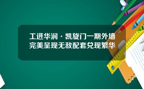 工进华润·凯旋门一期外墙完美呈现无敌配套兑现繁华