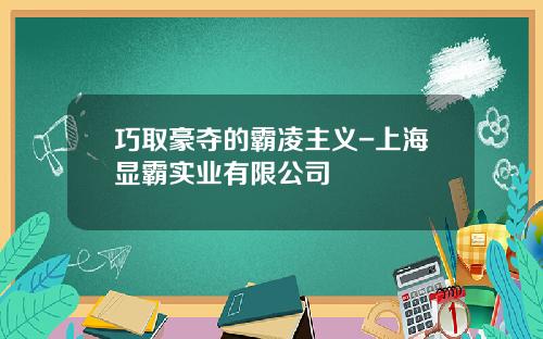 巧取豪夺的霸凌主义-上海显霸实业有限公司