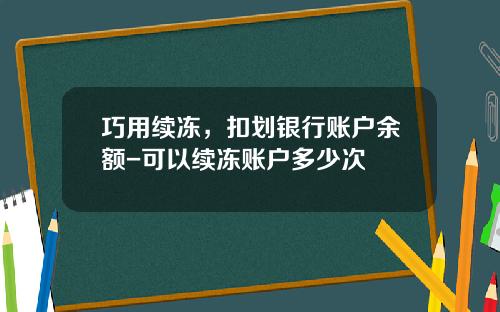 巧用续冻，扣划银行账户余额-可以续冻账户多少次