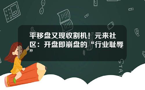 平移盘又现收割机！元来社区：开盘即崩盘的“行业耻辱”
