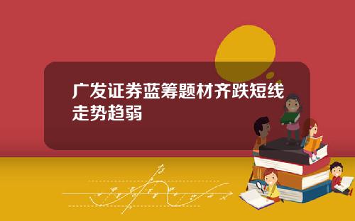 广发证券蓝筹题材齐跌短线走势趋弱