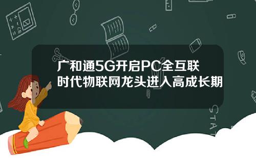广和通5G开启PC全互联时代物联网龙头进入高成长期