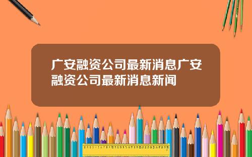 广安融资公司最新消息广安融资公司最新消息新闻