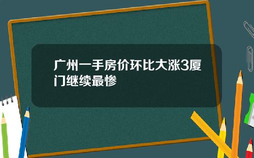 广州一手房价环比大涨3厦门继续最惨