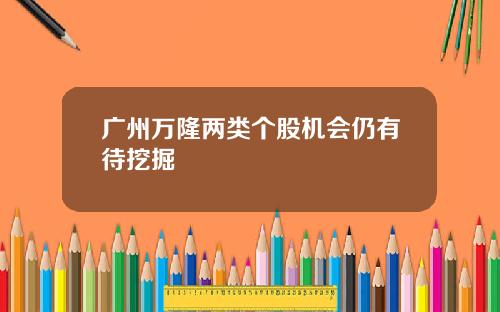广州万隆两类个股机会仍有待挖掘