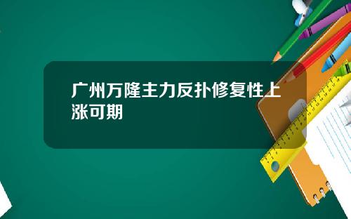 广州万隆主力反扑修复性上涨可期