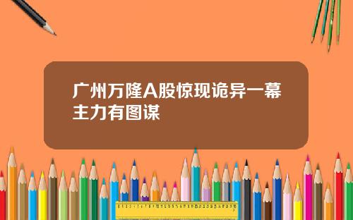 广州万隆A股惊现诡异一幕主力有图谋