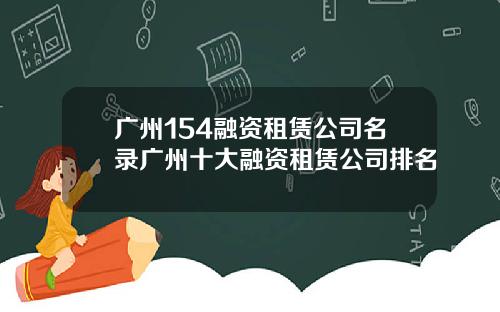 广州154融资租赁公司名录广州十大融资租赁公司排名