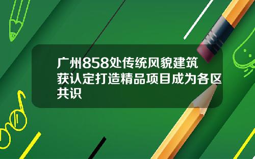 广州858处传统风貌建筑获认定打造精品项目成为各区共识