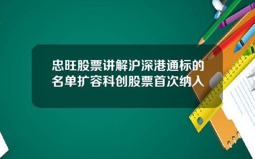 忠旺股票讲解沪深港通标的名单扩容科创股票首次纳入