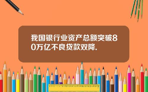 我国银行业资产总额突破80万亿不良贷款双降.