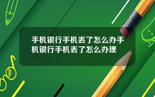 手机银行手机丢了怎么办手机银行手机丢了怎么办理