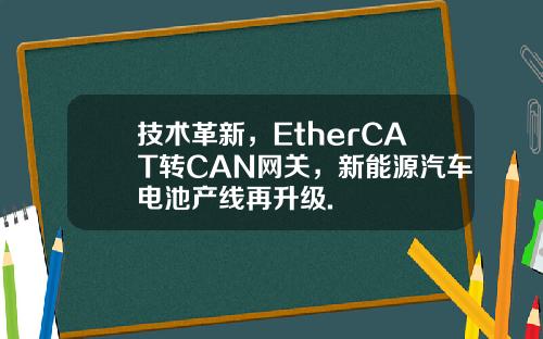 技术革新，EtherCAT转CAN网关，新能源汽车电池产线再升级.