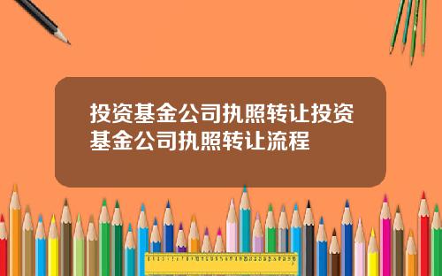 投资基金公司执照转让投资基金公司执照转让流程