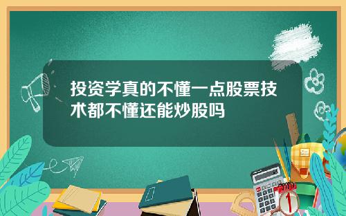 投资学真的不懂一点股票技术都不懂还能炒股吗