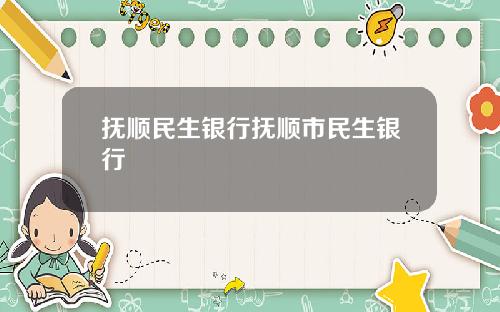 抚顺民生银行抚顺市民生银行