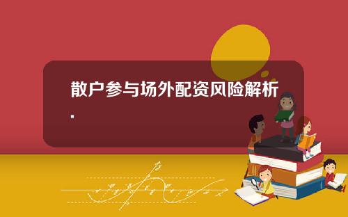 散户参与场外配资风险解析.