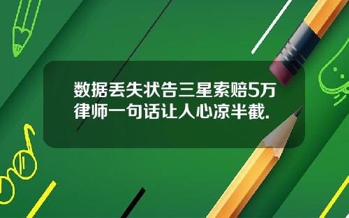 数据丢失状告三星索赔5万律师一句话让人心凉半截.
