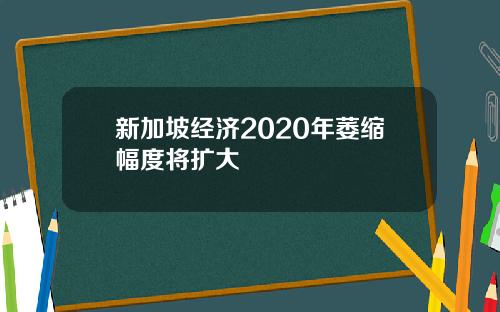 新加坡经济2020年萎缩幅度将扩大