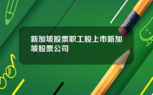 新加坡股票职工股上市新加坡股票公司