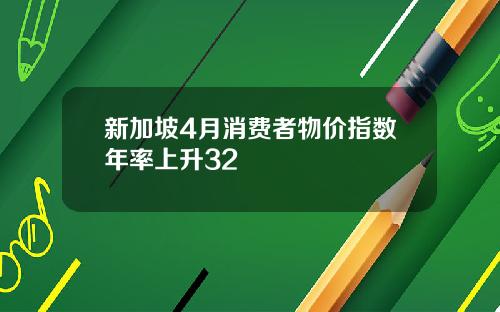 新加坡4月消费者物价指数年率上升32