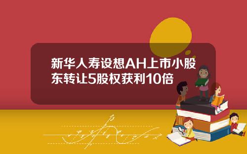 新华人寿设想AH上市小股东转让5股权获利10倍
