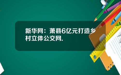 新华网：萧县6亿元打造乡村立体公交网.