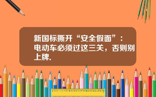 新国标撕开“安全假面”:电动车必须过这三关,否则别上牌.
