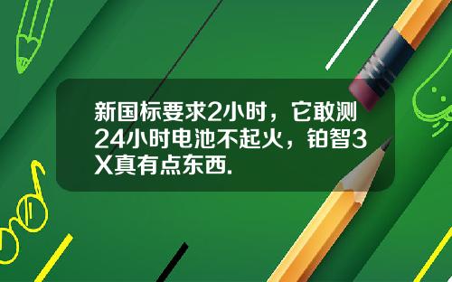 新国标要求2小时，它敢测24小时电池不起火，铂智3X真有点东西.