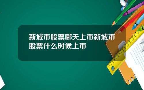 新城市股票哪天上市新城市股票什么时候上市