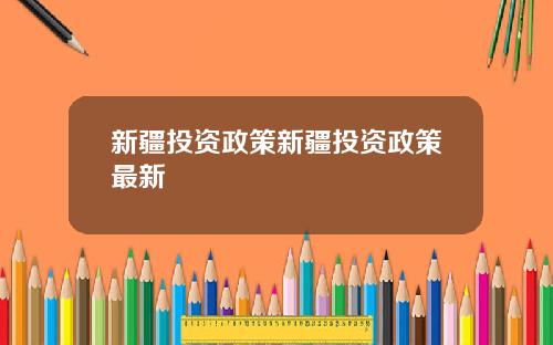 新疆投资政策新疆投资政策最新