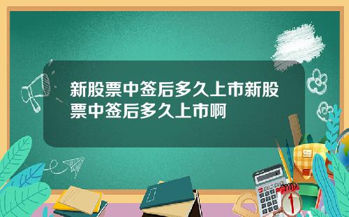 新股票中签后多久上市新股票中签后多久上市啊