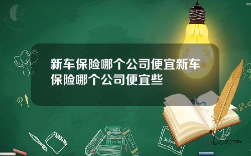 新车保险哪个公司便宜新车保险哪个公司便宜些