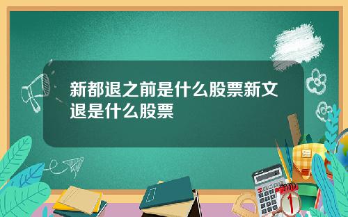 新都退之前是什么股票新文退是什么股票