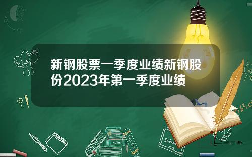 新钢股票一季度业绩新钢股份2023年第一季度业绩