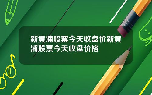 新黄浦股票今天收盘价新黄浦股票今天收盘价格
