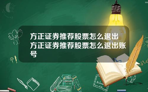 方正证券推荐股票怎么退出方正证券推荐股票怎么退出账号