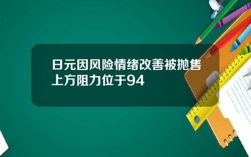 日元因风险情绪改善被抛售上方阻力位于94