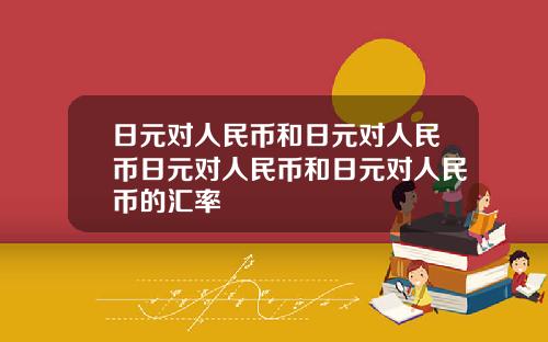 日元对人民币和日元对人民币日元对人民币和日元对人民币的汇率