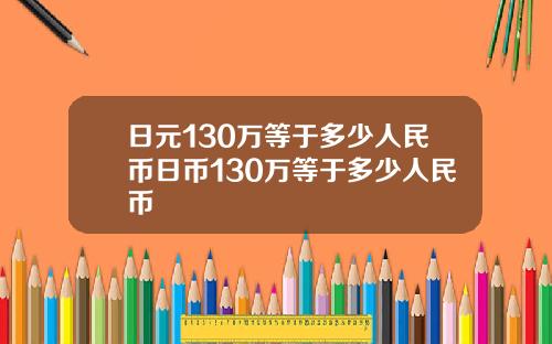 日元130万等于多少人民币日币130万等于多少人民币