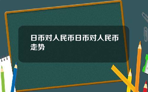 日币对人民币日币对人民币走势