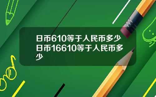 日币610等于人民币多少日币16610等于人民币多少
