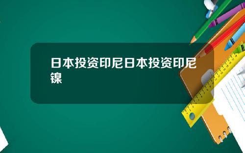 日本投资印尼日本投资印尼镍