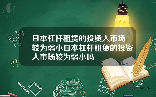 日本杠杆租赁的投资人市场较为弱小日本杠杆租赁的投资人市场较为弱小吗