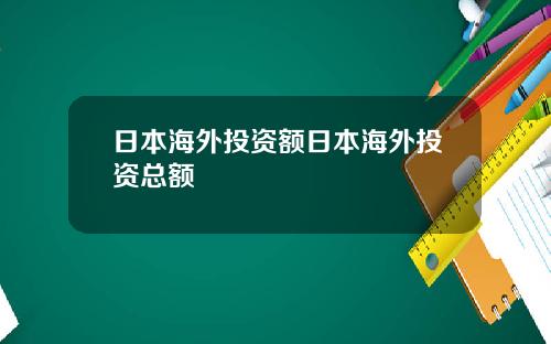 日本海外投资额日本海外投资总额