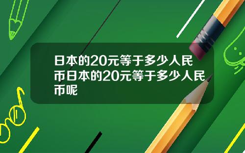 日本的20元等于多少人民币日本的20元等于多少人民币呢