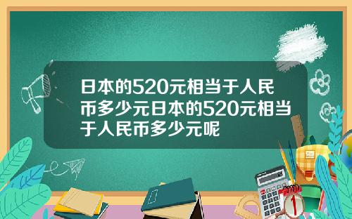 日本的520元相当于人民币多少元日本的520元相当于人民币多少元呢