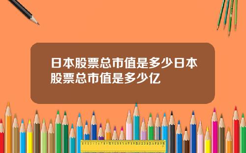 日本股票总市值是多少日本股票总市值是多少亿