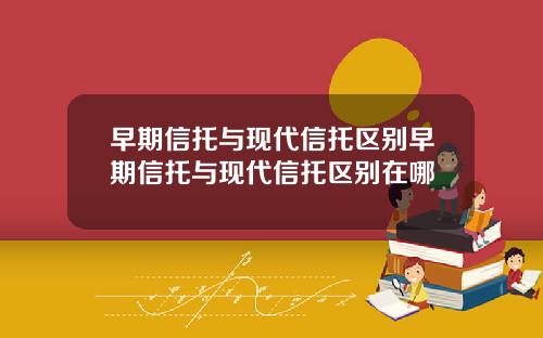 早期信托与现代信托区别早期信托与现代信托区别在哪