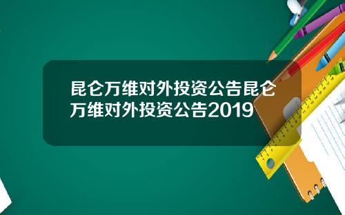 昆仑万维对外投资公告昆仑万维对外投资公告2019